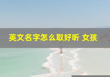 英文名字怎么取好听 女孩